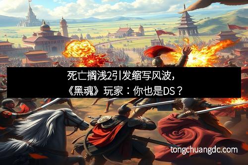 死亡搁浅2引发缩写风波，《黑魂》玩家：你也是DS？