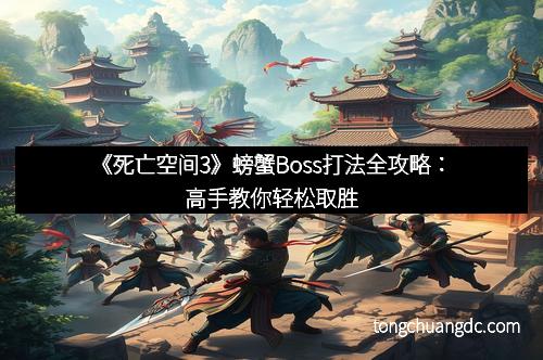 《死亡空间3》螃蟹Boss打法全攻略：高手教你轻松取胜