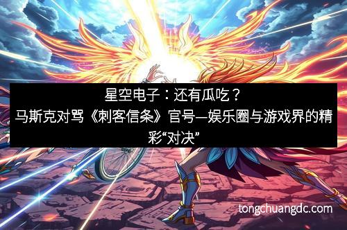 星空电子：还有瓜吃？马斯克对骂《刺客信条》官号—娱乐圈与游戏界的精彩“对决”